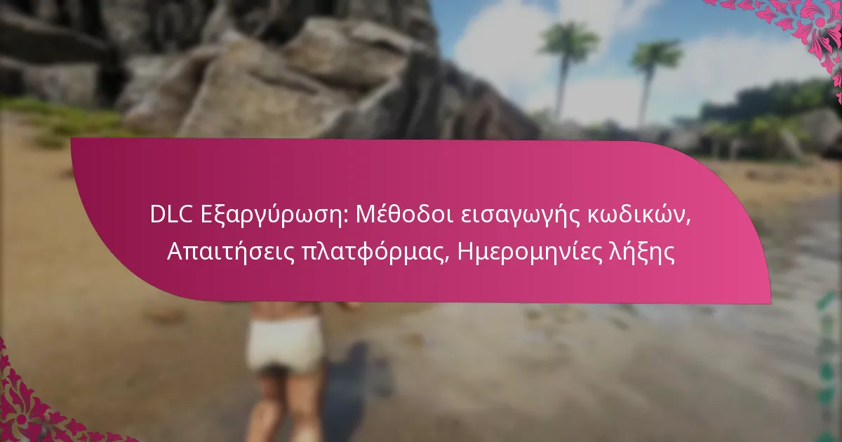 DLC Εξαργύρωση: Μέθοδοι εισαγωγής κωδικών, Απαιτήσεις πλατφόρμας, Ημερομηνίες λήξης