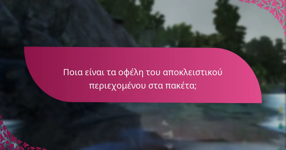 Ποια είναι τα οφέλη του αποκλειστικού περιεχομένου στα πακέτα;