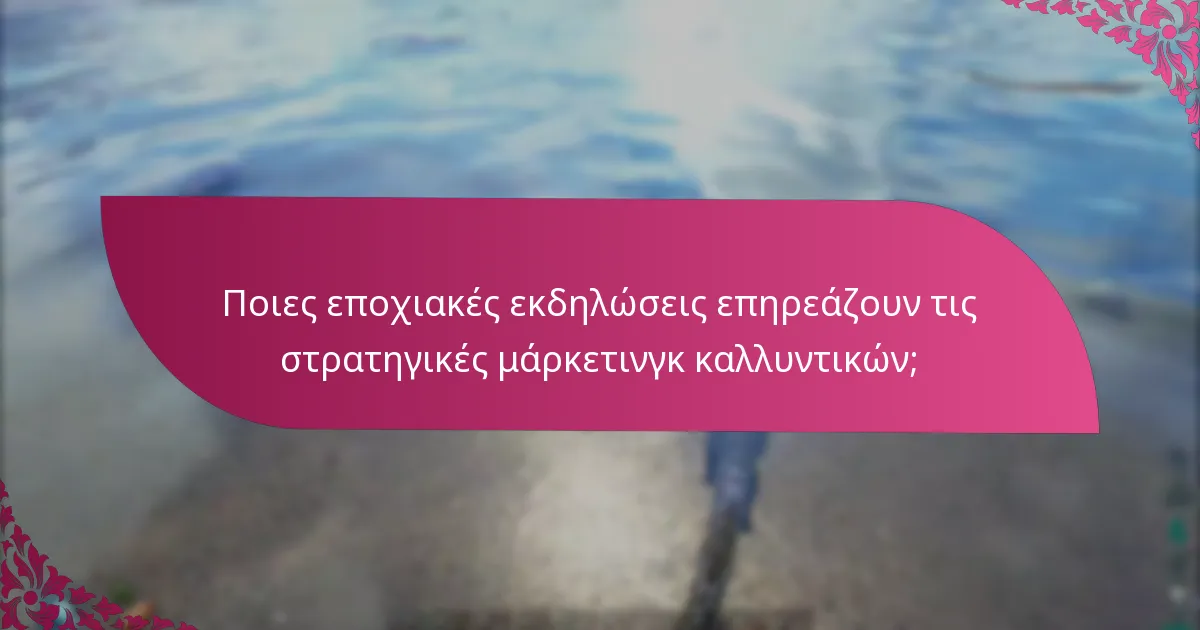 Ποιες εποχιακές εκδηλώσεις επηρεάζουν τις στρατηγικές μάρκετινγκ καλλυντικών;